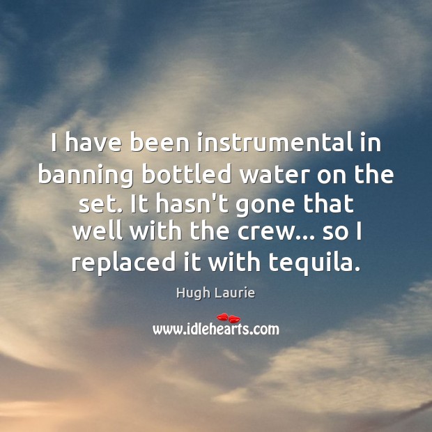 I have been instrumental in banning bottled water on the set. It Hugh Laurie Picture Quote