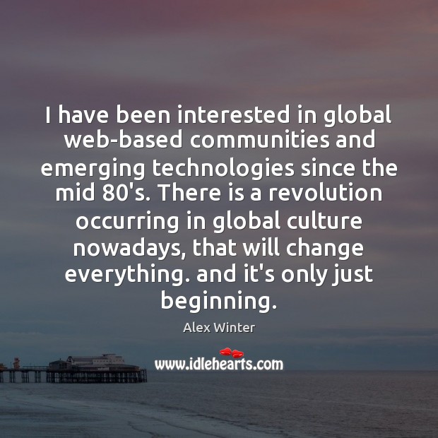 I have been interested in global web-based communities and emerging technologies since Alex Winter Picture Quote