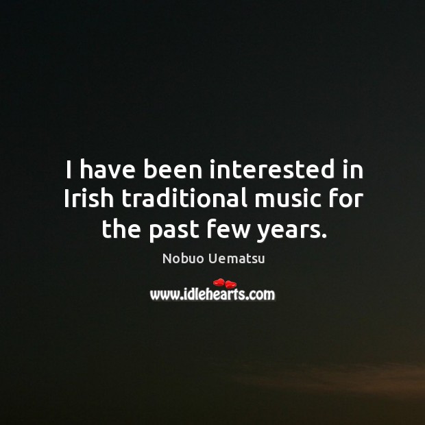 I have been interested in irish traditional music for the past few years. Nobuo Uematsu Picture Quote