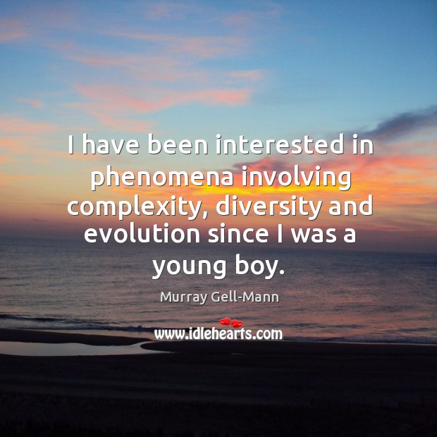 I have been interested in phenomena involving complexity, diversity and evolution since I was a young boy. Murray Gell-Mann Picture Quote