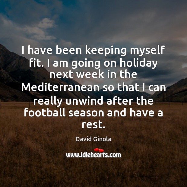 I have been keeping myself fit. I am going on holiday next David Ginola Picture Quote