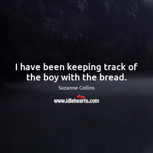 I have been keeping track of the boy with the bread. Suzanne Collins Picture Quote