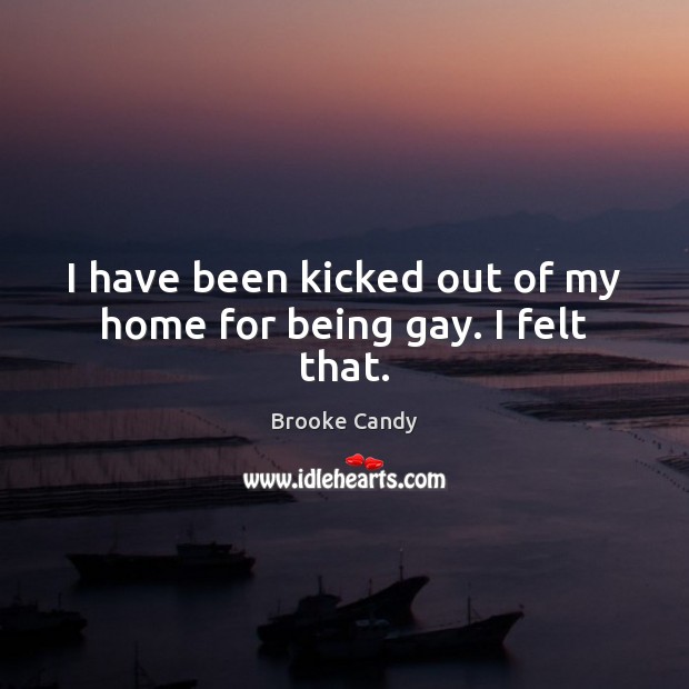 I have been kicked out of my home for being gay. I felt that. Brooke Candy Picture Quote