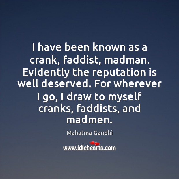 I have been known as a crank, faddist, madman. Evidently the reputation Image