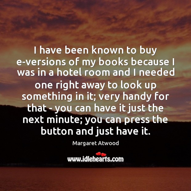I have been known to buy e-versions of my books because I Margaret Atwood Picture Quote