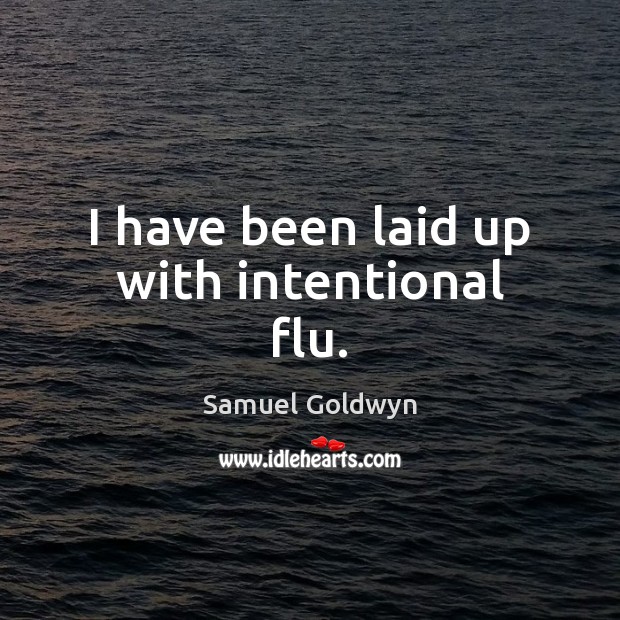 I have been laid up with intentional flu. Samuel Goldwyn Picture Quote