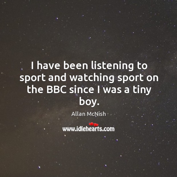 I have been listening to sport and watching sport on the BBC since I was a tiny boy. Allan McNish Picture Quote