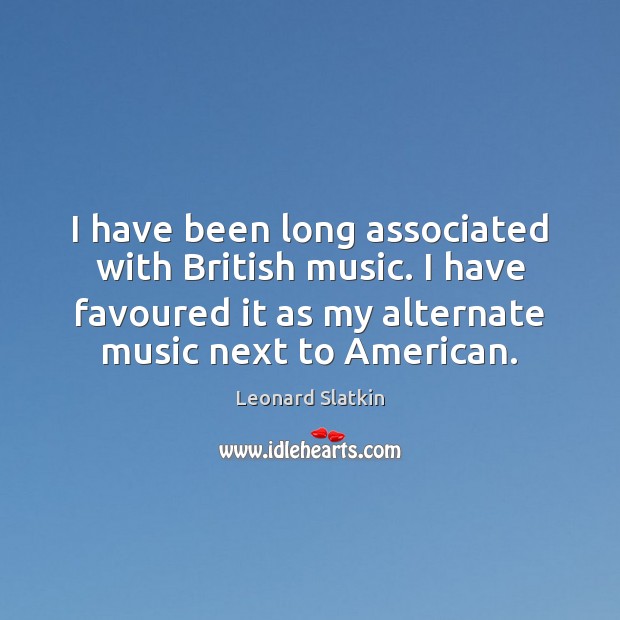 I have been long associated with British music. I have favoured it Leonard Slatkin Picture Quote