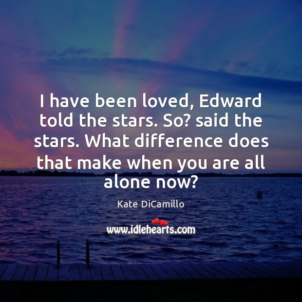 I have been loved, Edward told the stars. So? said the stars. Kate DiCamillo Picture Quote