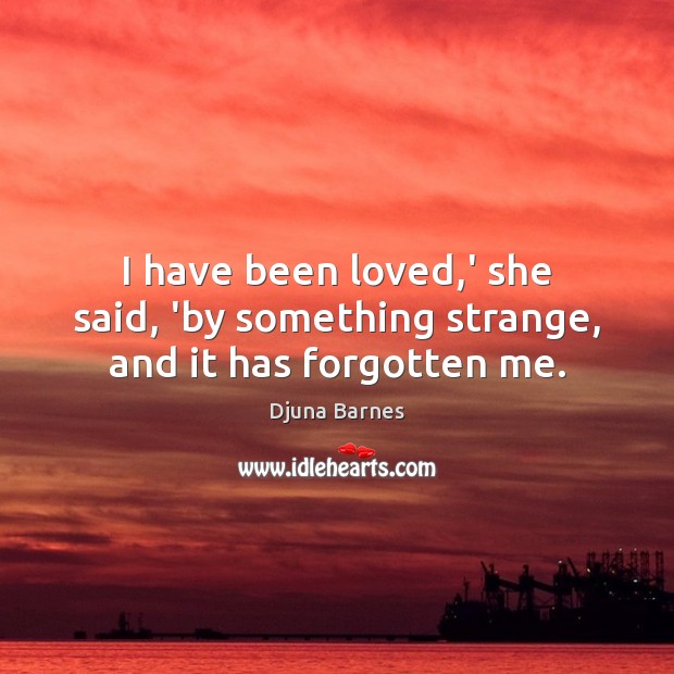 I have been loved,’ she said, ‘by something strange, and it has forgotten me. Image