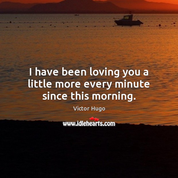 I have been loving you a little more every minute since this morning. Image