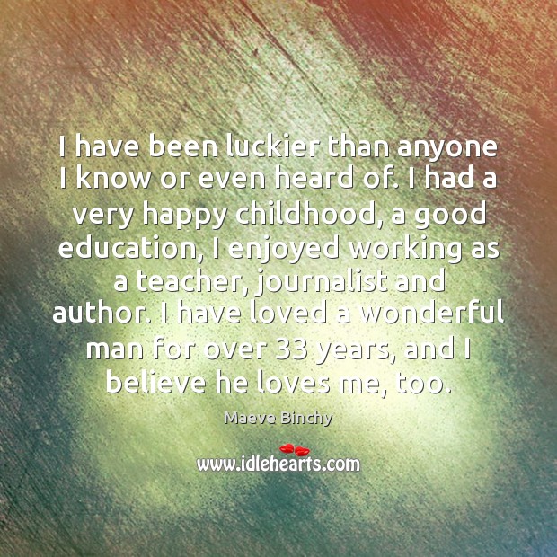 I have been luckier than anyone I know or even heard of. Maeve Binchy Picture Quote
