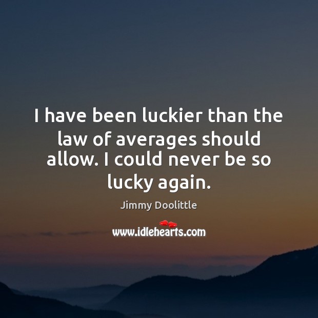 I have been luckier than the law of averages should allow. I Jimmy Doolittle Picture Quote