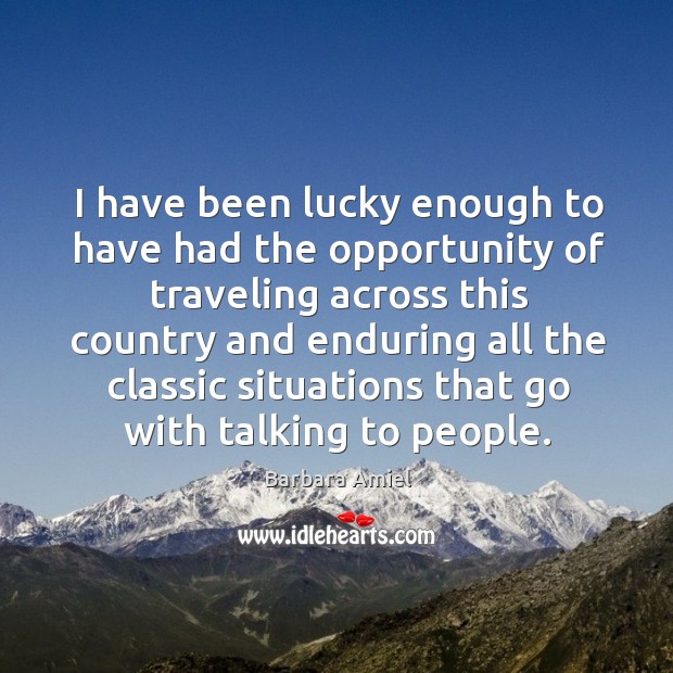 I have been lucky enough to have had the opportunity of traveling across this country and Barbara Amiel Picture Quote