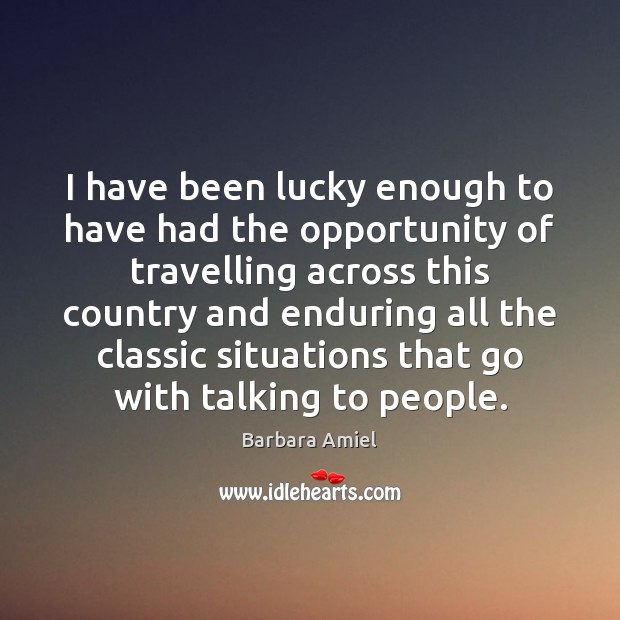 I have been lucky enough to have had the opportunity of travelling Barbara Amiel Picture Quote