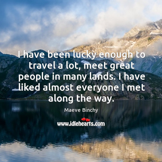 I have been lucky enough to travel a lot, meet great people Maeve Binchy Picture Quote