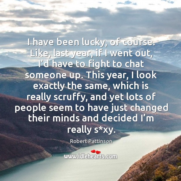 I have been lucky, of course. Like, last year, if I went out, I’d have to fight to chat someone up. Image