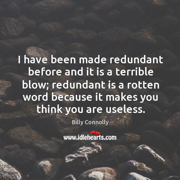 I have been made redundant before and it is a terrible blow; redundant is a rotten word Billy Connolly Picture Quote