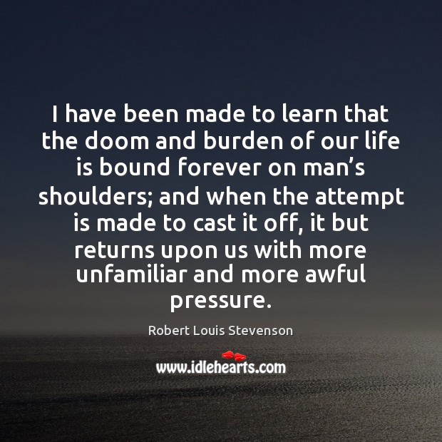 I have been made to learn that the doom and burden of Robert Louis Stevenson Picture Quote