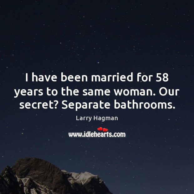 I have been married for 58 years to the same woman. Our secret? Separate bathrooms. Larry Hagman Picture Quote
