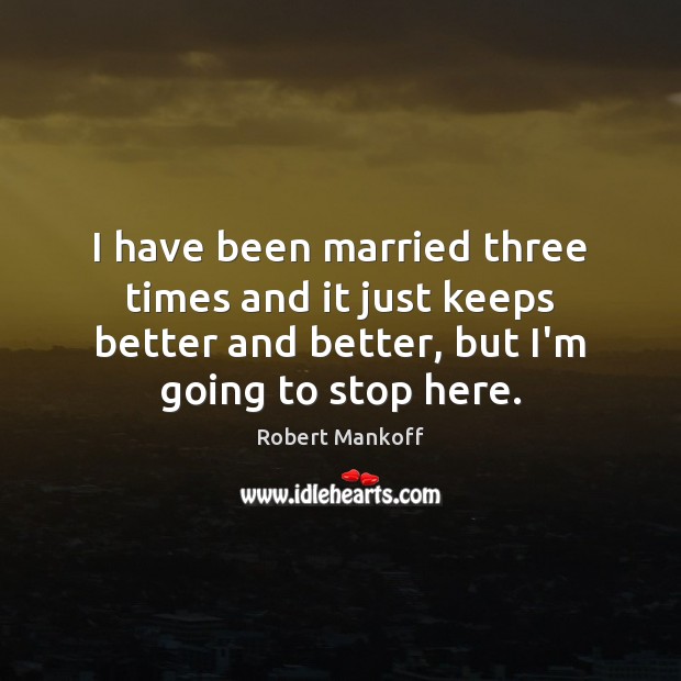 I have been married three times and it just keeps better and Robert Mankoff Picture Quote
