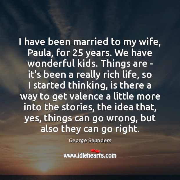 I have been married to my wife, Paula, for 25 years. We have George Saunders Picture Quote