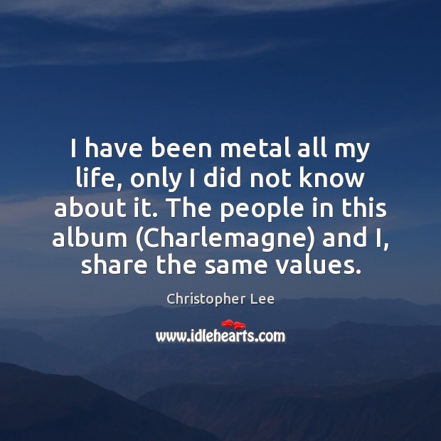 I have been metal all my life, only I did not know Christopher Lee Picture Quote