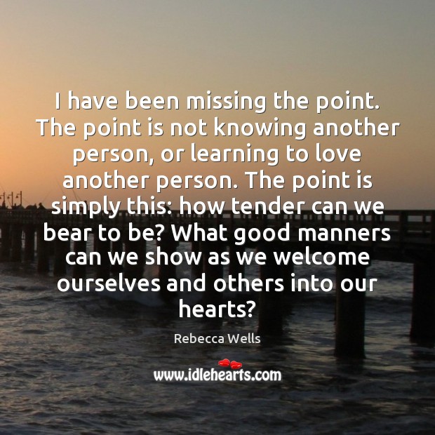 I have been missing the point. The point is not knowing another Rebecca Wells Picture Quote