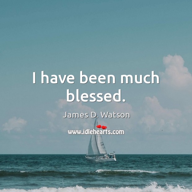 I have been much blessed. James D. Watson Picture Quote