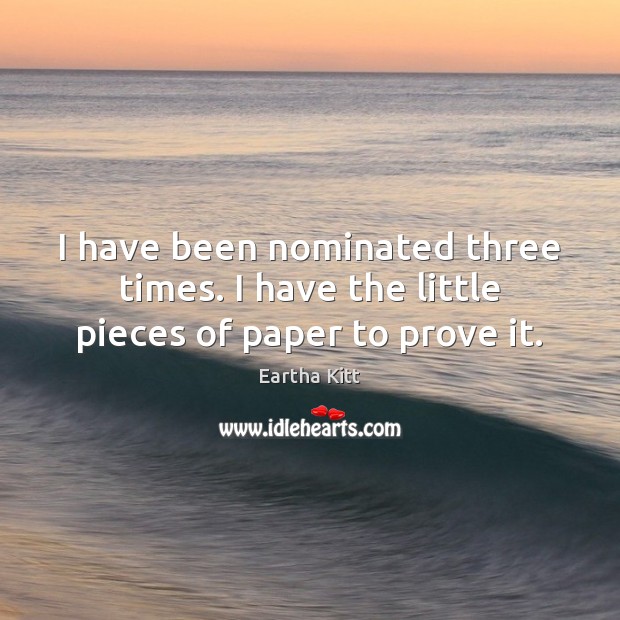 I have been nominated three times. I have the little pieces of paper to prove it. Eartha Kitt Picture Quote