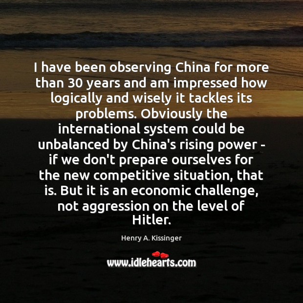 I have been observing China for more than 30 years and am impressed Henry A. Kissinger Picture Quote
