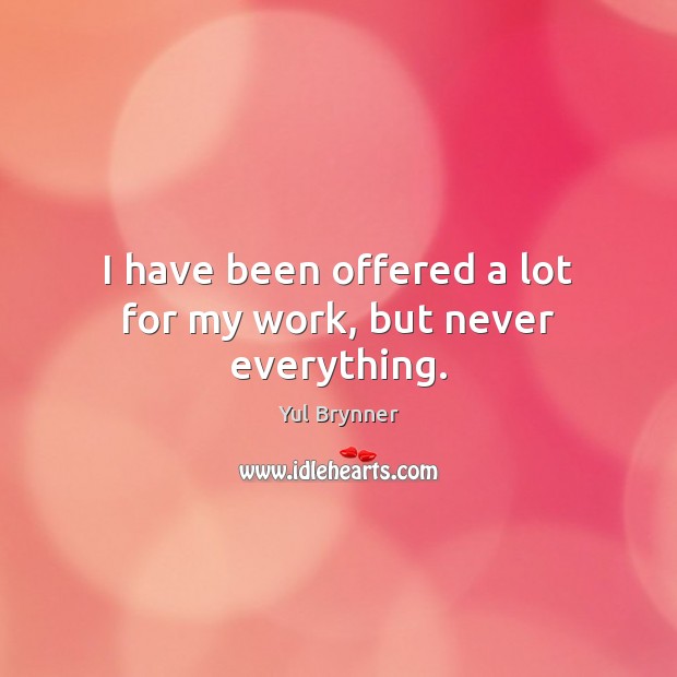 I have been offered a lot for my work, but never everything. Yul Brynner Picture Quote
