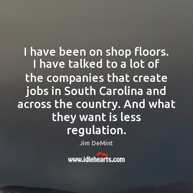 I have been on shop floors. I have talked to a lot Jim DeMint Picture Quote
