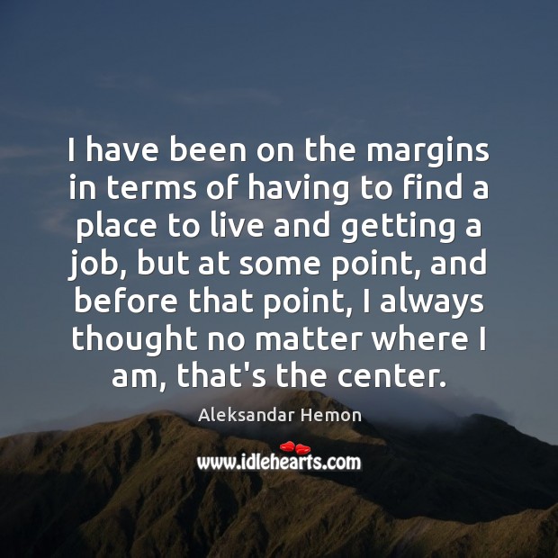 I have been on the margins in terms of having to find Aleksandar Hemon Picture Quote