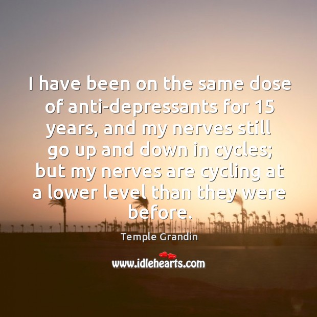 I have been on the same dose of anti-depressants for 15 years, and my nerves still go Temple Grandin Picture Quote