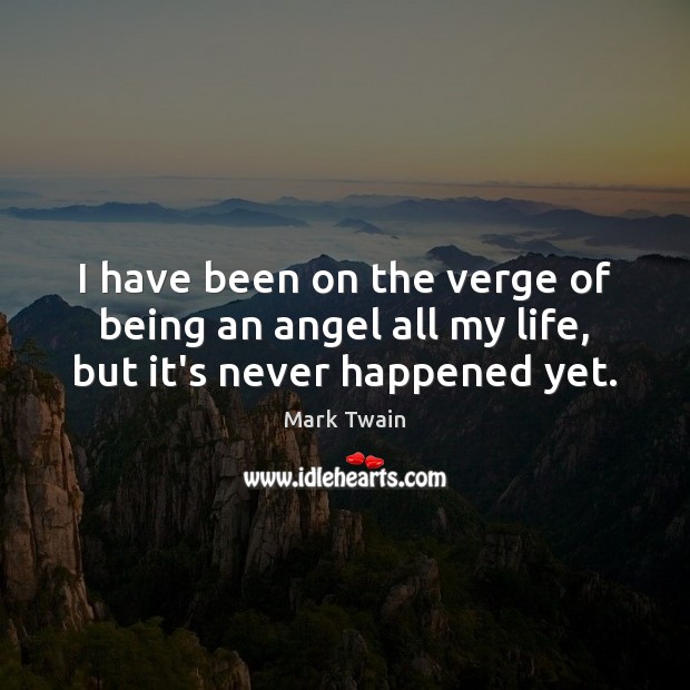 I have been on the verge of being an angel all my life, but it’s never happened yet. Mark Twain Picture Quote