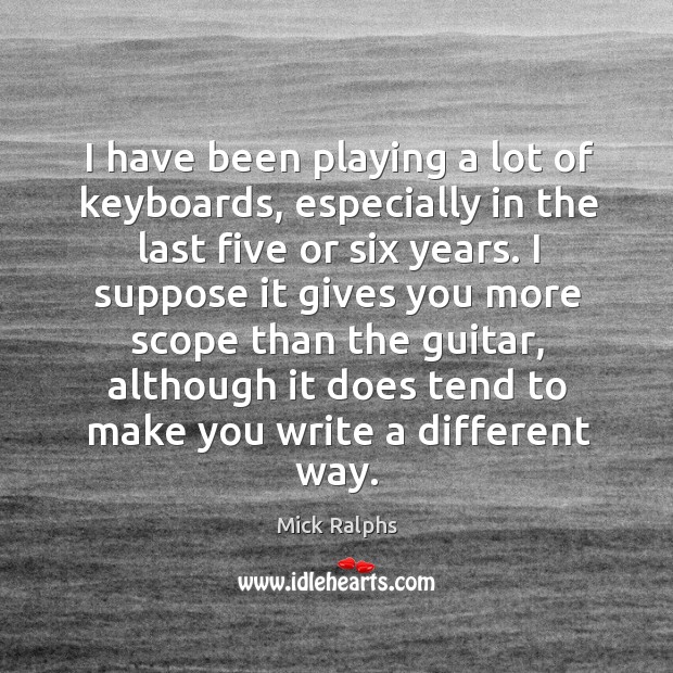 I have been playing a lot of keyboards, especially in the last five or six years. Mick Ralphs Picture Quote