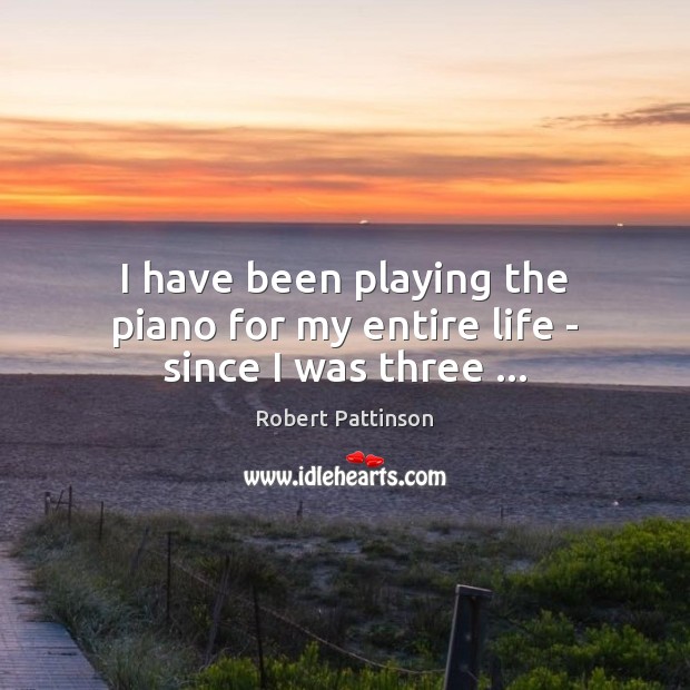 I have been playing the piano for my entire life – since I was three … Image