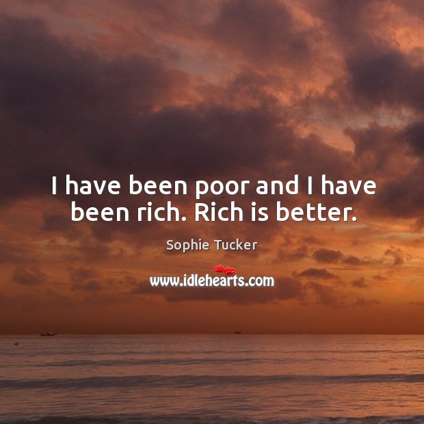 I have been poor and I have been rich. Rich is better. Sophie Tucker Picture Quote