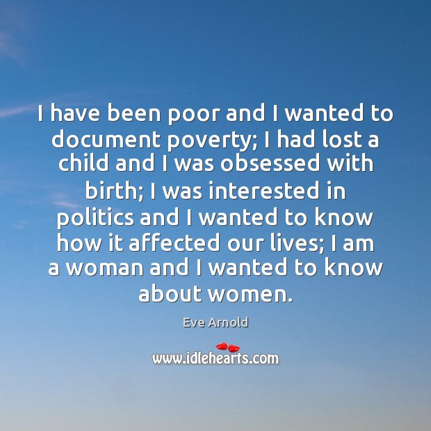 I have been poor and I wanted to document poverty; I had Eve Arnold Picture Quote