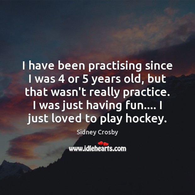 I have been practising since I was 4 or 5 years old, but that Sidney Crosby Picture Quote