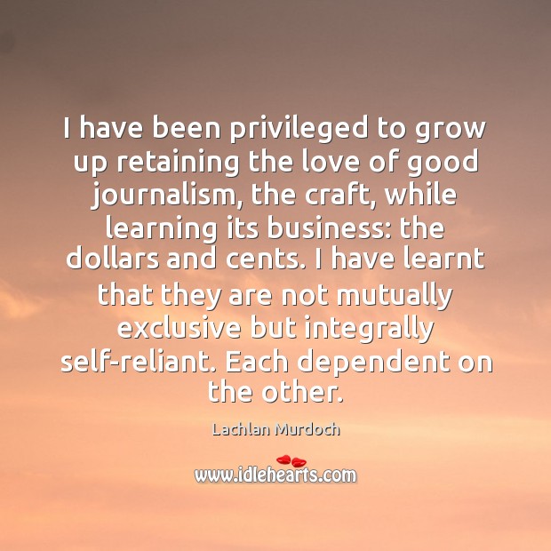 I have been privileged to grow up retaining the love of good Lachlan Murdoch Picture Quote