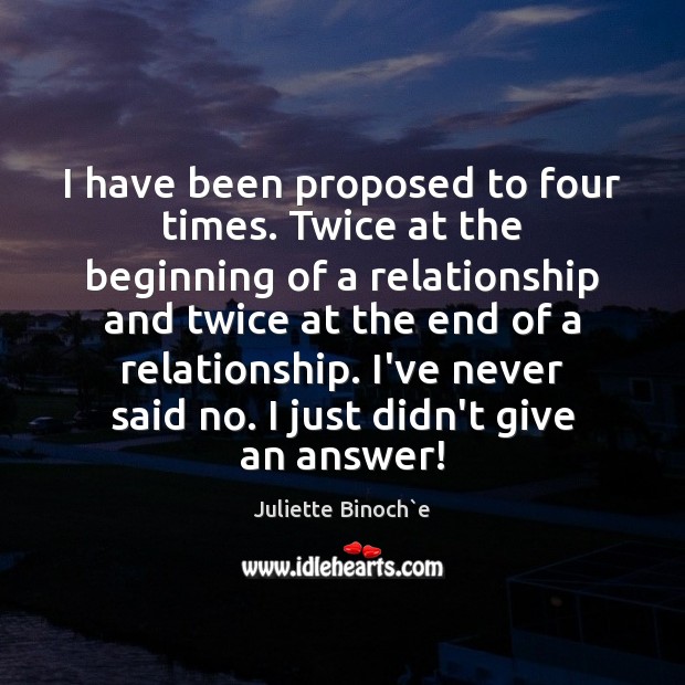 I have been proposed to four times. Twice at the beginning of Juliette Binoch`e Picture Quote