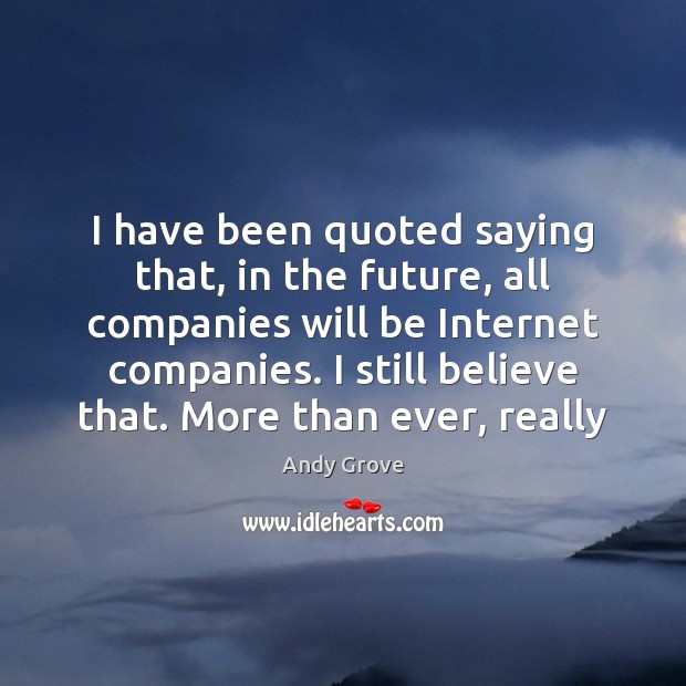 I have been quoted saying that, in the future, all companies will Andy Grove Picture Quote