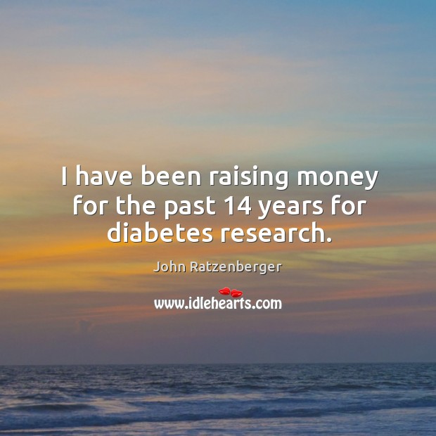 I have been raising money for the past 14 years for diabetes research. John Ratzenberger Picture Quote