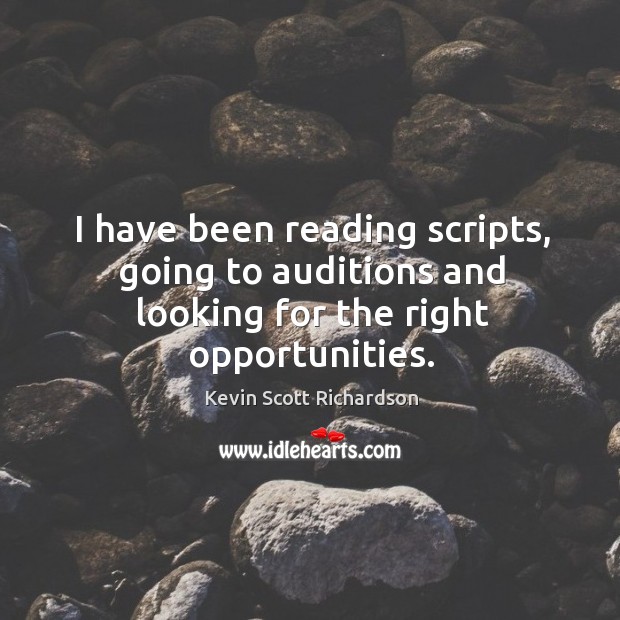 I have been reading scripts, going to auditions and looking for the right opportunities. Kevin Scott Richardson Picture Quote
