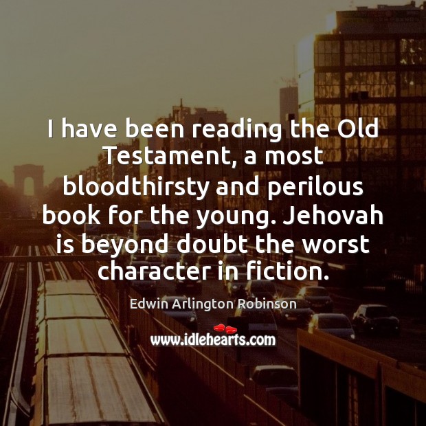 I have been reading the Old Testament, a most bloodthirsty and perilous Edwin Arlington Robinson Picture Quote