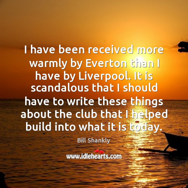 I have been received more warmly by Everton than I have by Bill Shankly Picture Quote