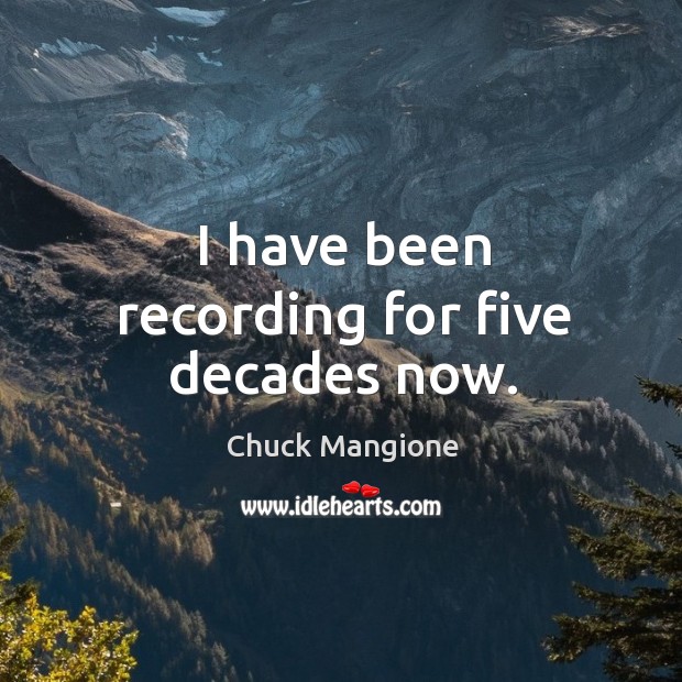 I have been recording for five decades now. Chuck Mangione Picture Quote
