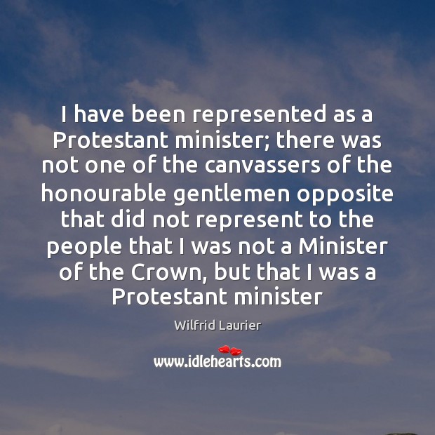 I have been represented as a Protestant minister; there was not one Wilfrid Laurier Picture Quote